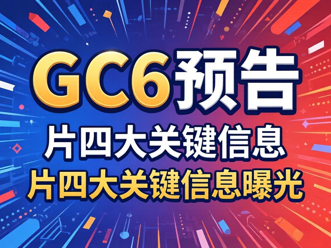 GC6预告片四大关键信息曝光